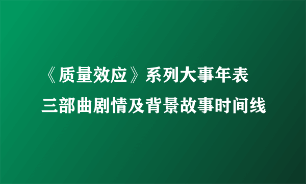 《质量效应》系列大事年表 三部曲剧情及背景故事时间线