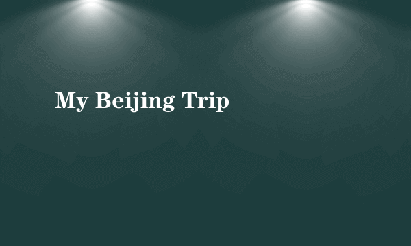 My Beijing Trip