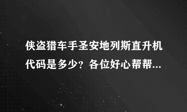 侠盗猎车手圣安地列斯直升机代码是多少？各位好心帮帮忙啦~谢谢啊