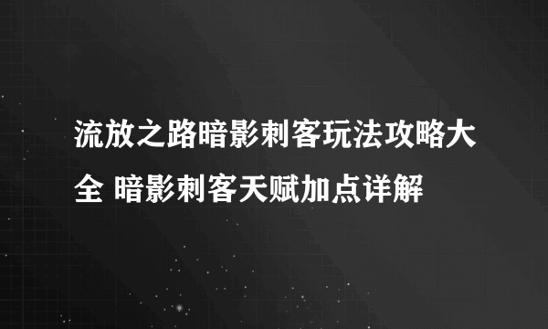 流放之路暗影刺客玩法攻略大全 暗影刺客天赋加点详解