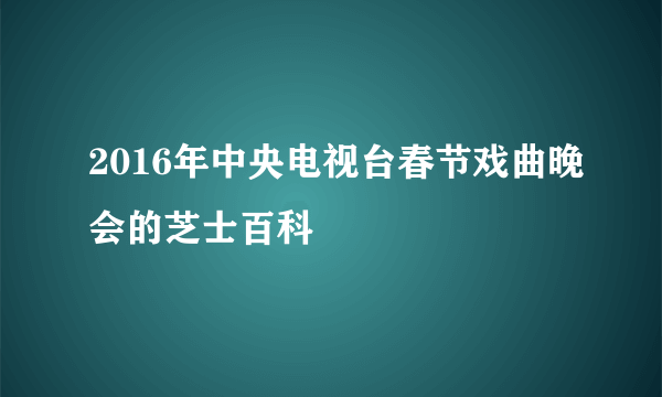 2016年中央电视台春节戏曲晚会的芝士百科