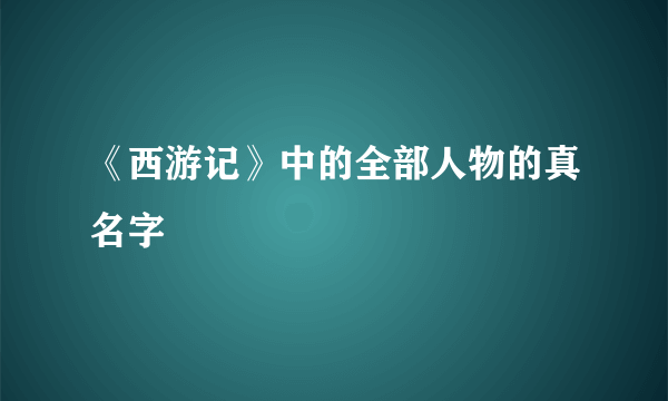 《西游记》中的全部人物的真名字