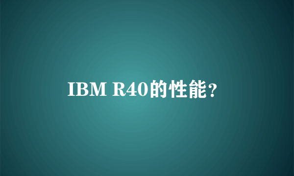 IBM R40的性能？