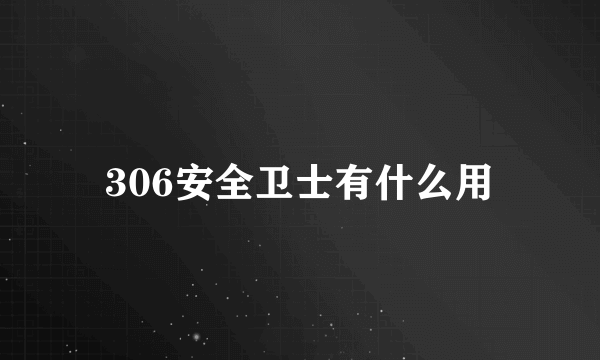 306安全卫士有什么用