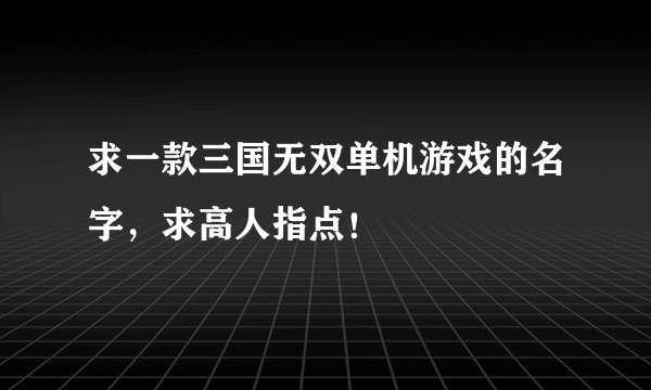 求一款三国无双单机游戏的名字，求高人指点！