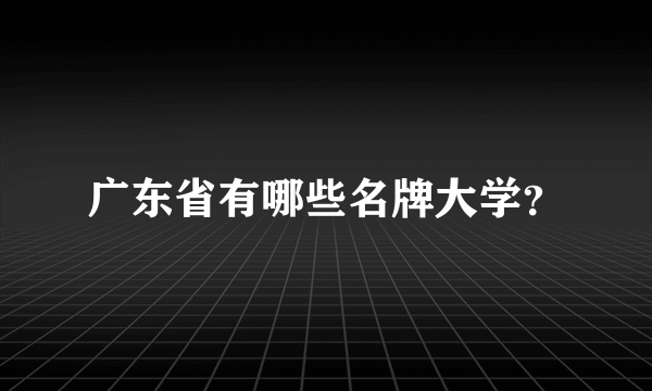 广东省有哪些名牌大学？