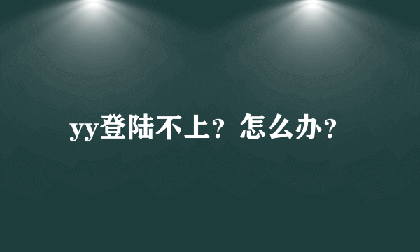 yy登陆不上？怎么办？