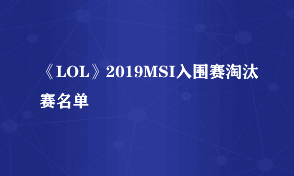 《LOL》2019MSI入围赛淘汰赛名单