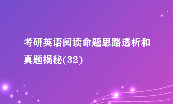 考研英语阅读命题思路透析和真题揭秘(32)