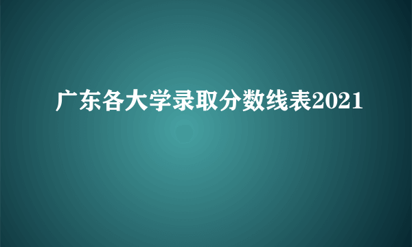 广东各大学录取分数线表2021