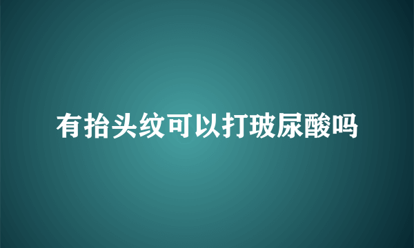 有抬头纹可以打玻尿酸吗