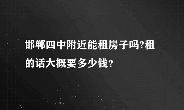 邯郸四中附近能租房子吗?租的话大概要多少钱？