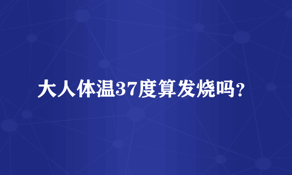 大人体温37度算发烧吗？