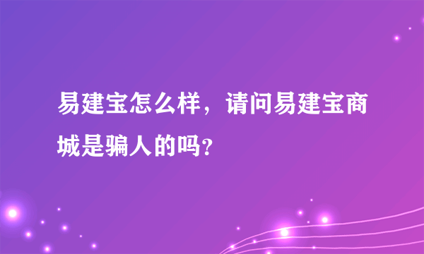 易建宝怎么样，请问易建宝商城是骗人的吗？