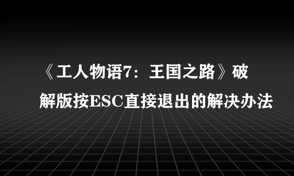 《工人物语7：王国之路》破解版按ESC直接退出的解决办法