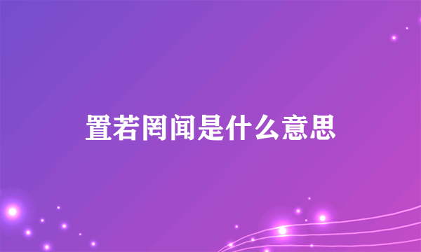 置若罔闻是什么意思