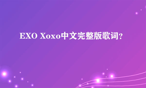 EXO Xoxo中文完整版歌词？