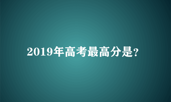 2019年高考最高分是？