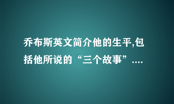 乔布斯英文简介他的生平,包括他所说的“三个故事”.即挫折以后的成就.150到200词