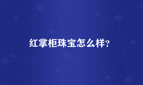 红掌柜珠宝怎么样？