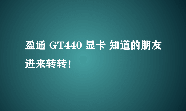 盈通 GT440 显卡 知道的朋友进来转转！