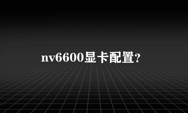 nv6600显卡配置？