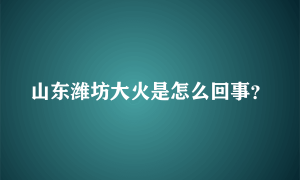 山东潍坊大火是怎么回事？