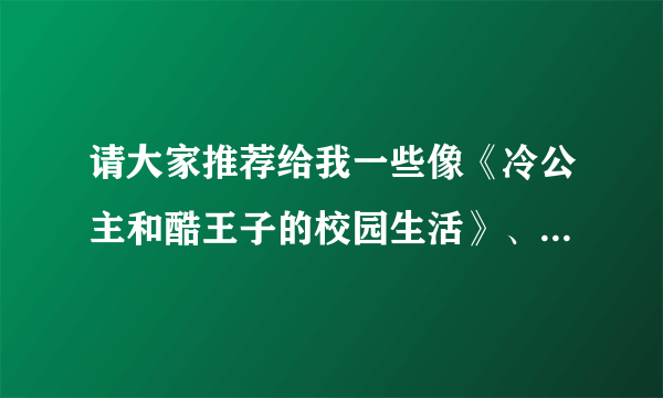 请大家推荐给我一些像《冷公主和酷王子的校园生活》、《冷公主VS冰山王子》之类的小说。