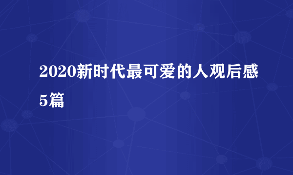 2020新时代最可爱的人观后感5篇