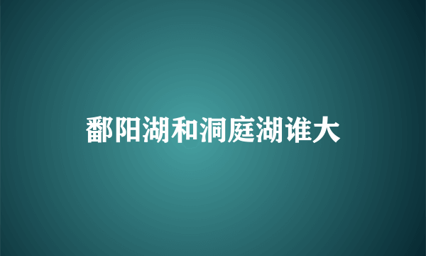 鄱阳湖和洞庭湖谁大