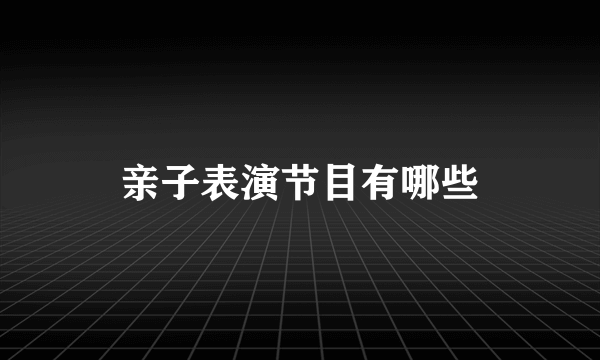 亲子表演节目有哪些