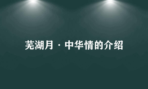 芜湖月·中华情的介绍