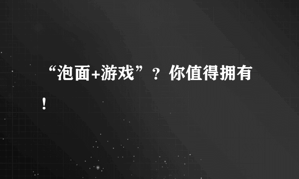 “泡面+游戏”？你值得拥有！