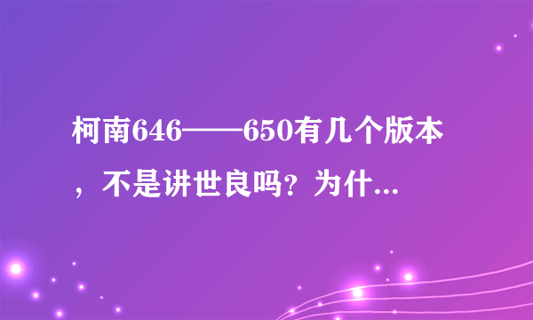 柯南646——650有几个版本，不是讲世良吗？为什么演的是其他的？求解