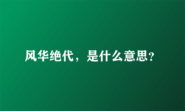 风华绝代，是什么意思？