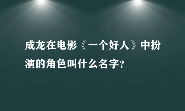 成龙在电影《一个好人》中扮演的角色叫什么名字？