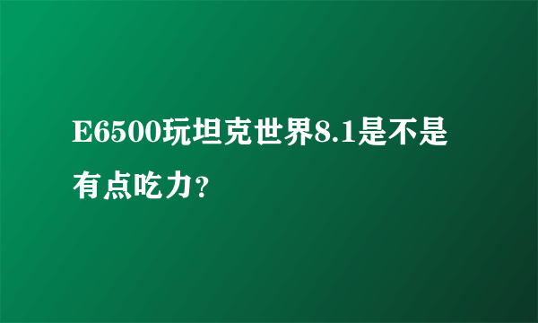 E6500玩坦克世界8.1是不是有点吃力？