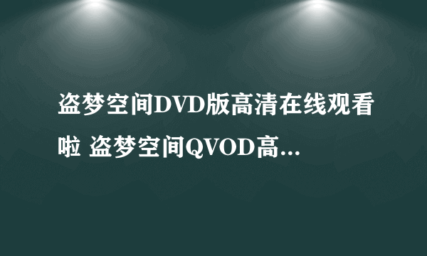 盗梦空间DVD版高清在线观看啦 盗梦空间QVOD高清播放 下载高清地址？