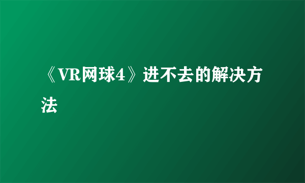 《VR网球4》进不去的解决方法