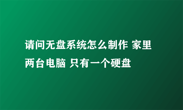 请问无盘系统怎么制作 家里两台电脑 只有一个硬盘