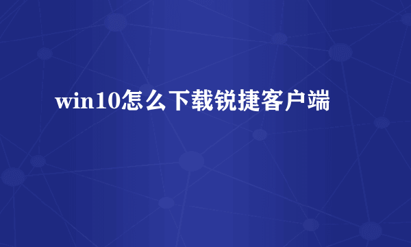 win10怎么下载锐捷客户端