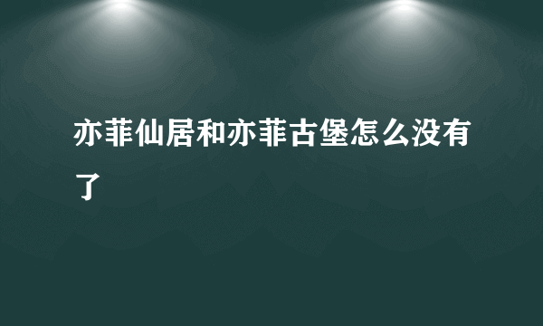 亦菲仙居和亦菲古堡怎么没有了