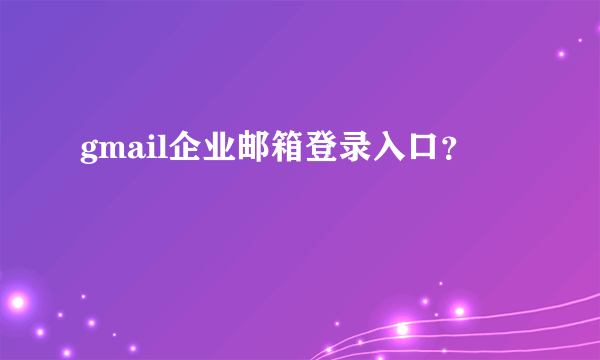 gmail企业邮箱登录入口？