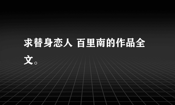 求替身恋人 百里南的作品全文。