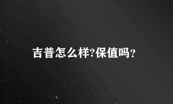 吉普怎么样?保值吗？