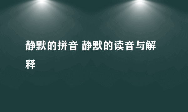 静默的拼音 静默的读音与解释