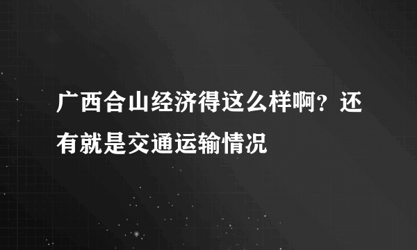 广西合山经济得这么样啊？还有就是交通运输情况