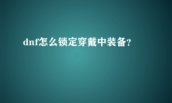 dnf怎么锁定穿戴中装备？