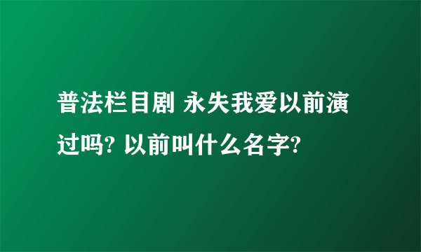 普法栏目剧 永失我爱以前演过吗? 以前叫什么名字?