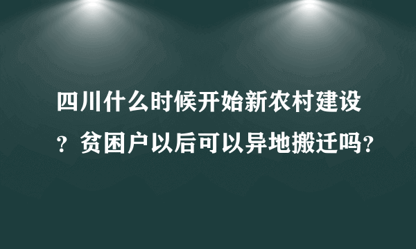 四川什么时候开始新农村建设？贫困户以后可以异地搬迁吗？